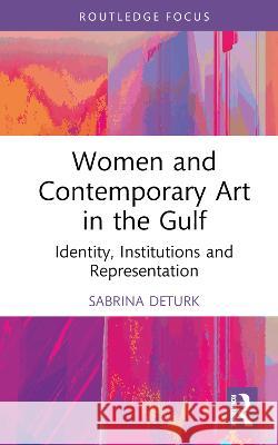 Women and Contemporary Art in the Gulf: Identity, Institutions and Representation Deturk, Sabrina 9781032051086 Taylor & Francis