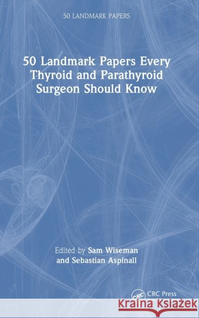 50 Landmark Papers every Thyroid and Parathyroid Surgeon Should Know Sam Wiseman Sebastian Aspinall 9781032051420 Taylor & Francis Ltd
