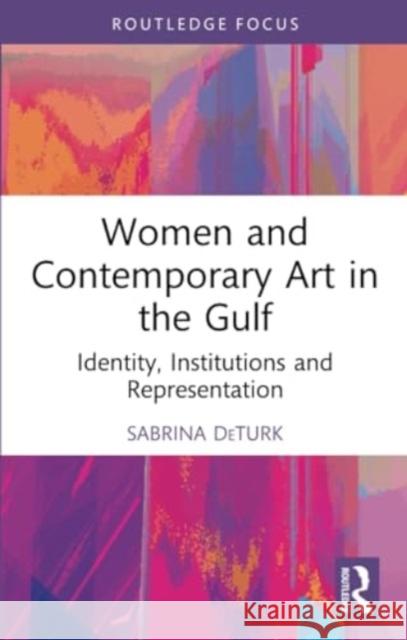 Women and Contemporary Art in the Gulf: Identity, Institutions and Representation Sabrina Deturk 9781032053356 Routledge