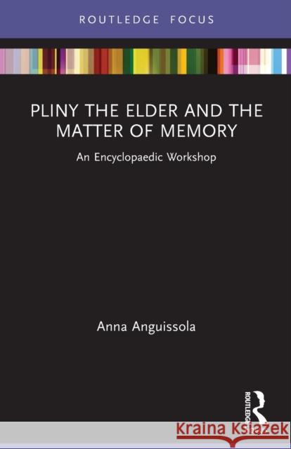 Pliny the Elder and the Matter of Memory: An Encyclopaedic Workshop Anna Anguissola 9781032056227 Routledge