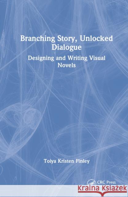 Branching Story, Unlocked Dialogue: Designing and Writing Visual Novels Finley, Toiya Kristen 9781032059006