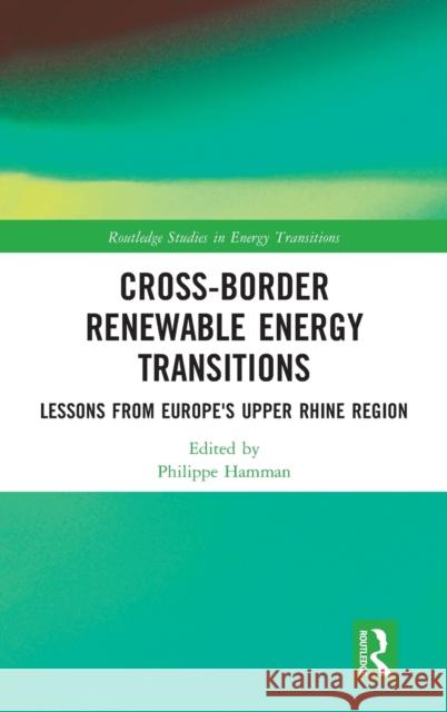 Cross-Border Renewable Energy Transitions: Lessons from Europe's Upper Rhine Region Philippe Hamman 9781032059389 Routledge