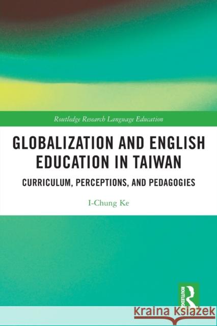 Globalization and English Education in Taiwan: Curriculum, Perceptions, and Pedagogies I-Chung Ke 9781032059457