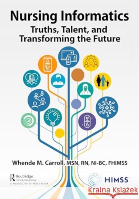 Nursing Informatics: Truths, Talent, and Transforming the Future Whende Carrol 9781032065779 Productivity Press