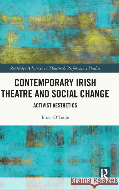 Contemporary Irish Theatre and Social Change: Activist Aesthetics O'Toole, Emer 9781032071589 Taylor & Francis Ltd
