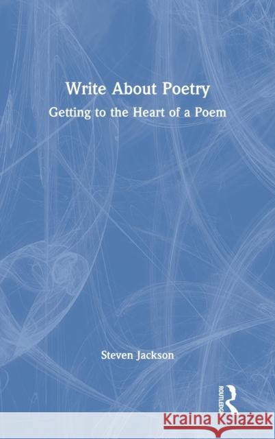 Write About Poetry: Getting to the Heart of a Poem Jackson, Steven 9781032075280 Routledge