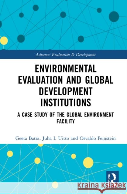 Environmental Evaluation and Global Development Institutions: A Case Study of the Global Environment Facility Geeta Batra Juha I. Uitto Osvaldo Feinstein 9781032076140