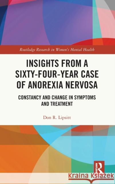 Insights from a Sixty-Four-Year Case of Anorexia Nervosa: Constancy and Change in Symptoms and Treatment Don Lipsitt 9781032077673