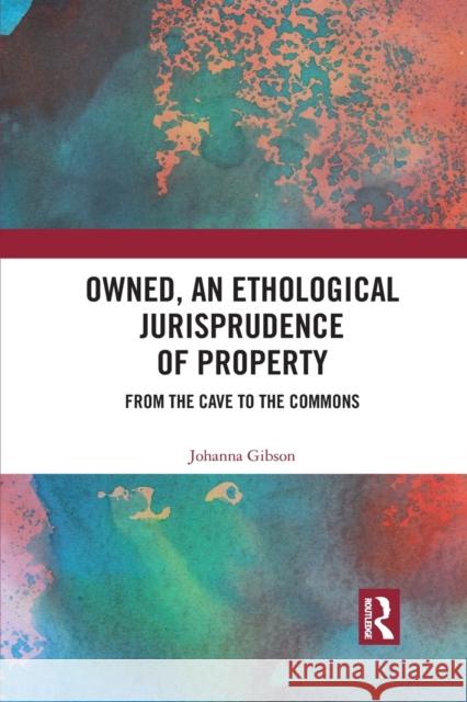 Owned, an Ethological Jurisprudence of Property: From the Cave to the Commons Johanna Gibson 9781032083384