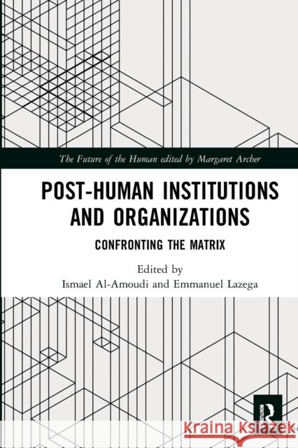 Post-Human Institutions and Organizations: Confronting the Matrix Ismael Al-Amoudi Emmanuel Lazega 9781032085630 Routledge