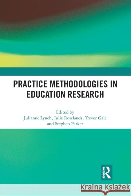 Practice Methodologies in Education Research Julianne Lynch Julie Rowlands Trevor Gale 9781032088426