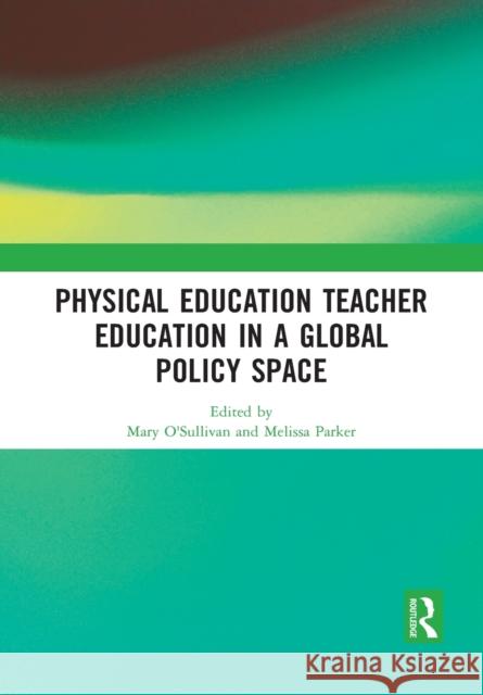 Physical Education Teacher Education in a Global Policy Space Mary O'Sullivan Melissa Parker 9781032089799