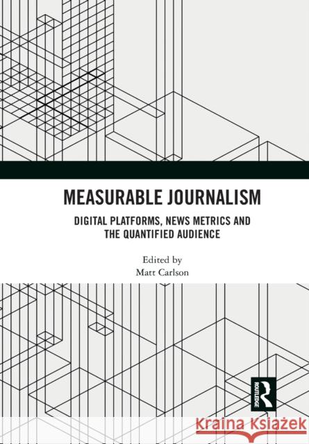 Measurable Journalism: Digital Platforms, News Metrics and the Quantified Audience Matt Carlson 9781032090009 Routledge