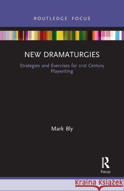 New Dramaturgies: Strategies and Exercises for 21st Century Playwriting Mark Bly 9781032090405
