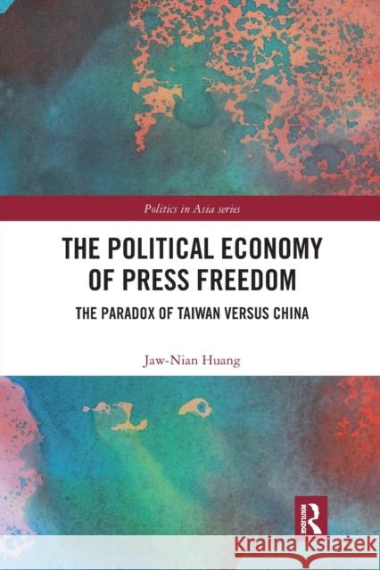 The Political Economy of Press Freedom: The Paradox of Taiwan Versus China Jaw-Nian Huang 9781032090542
