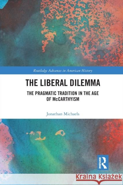 The Liberal Dilemma: The Pragmatic Tradition in the Age of McCarthyism Jonathan Michaels 9781032092072
