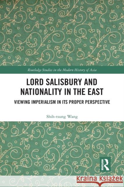 Lord Salisbury and Nationality in the East: Viewing Imperialism in Its Proper Perspective Shih-Tsung Wang 9781032092218