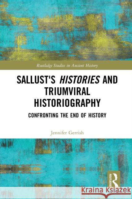 Sallust's Histories and Triumviral Historiography: Confronting the End of History Jennifer Gerrish 9781032092522