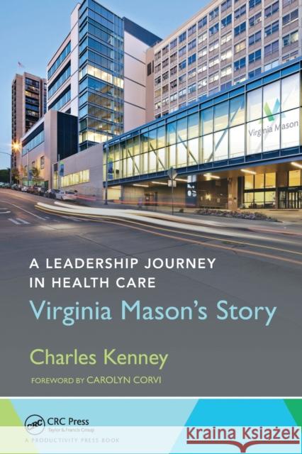 A Leadership Journey in Health Care: Virginia Mason's Story Charles Kenney 9781032098555 Productivity Press