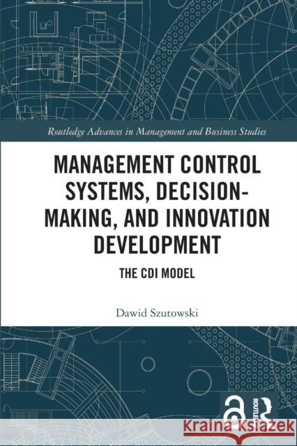 Management Control Systems, Decision-Making, and Innovation Development: The CDI Model Dawid Szutowski 9781032103754 Routledge