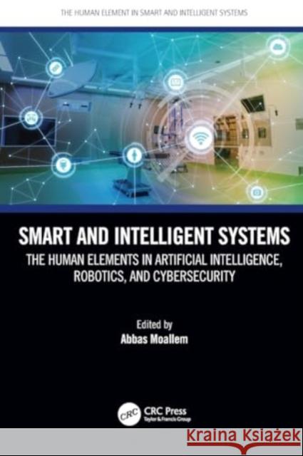 Smart and Intelligent Systems: The Human Elements in Artificial Intelligence, Robotics, and Cybersecurity Abbas Moallem 9781032104409