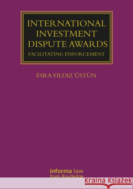 International Investment Dispute Awards: Facilitating Enforcement Üstün, Esra Yildiz 9781032107592