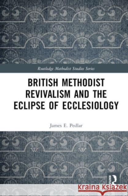 British Methodist Revivalism and the Eclipse of Ecclesiology James E. Pedlar 9781032111476 Taylor & Francis Ltd