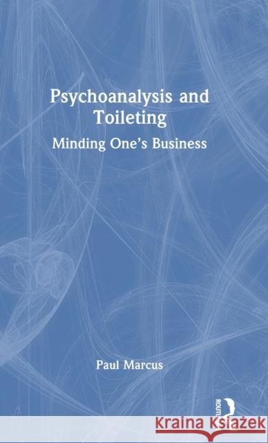 Psychoanalysis and Toileting: Minding One's Business Marcus, Paul 9781032113937