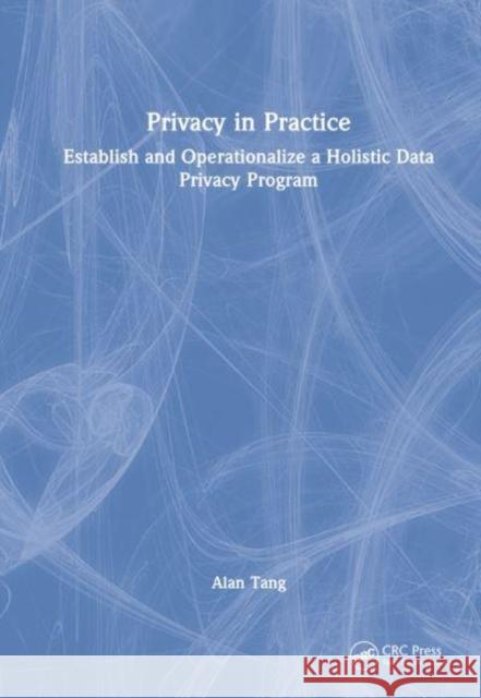 Privacy in Practice: Establish and Operationalize a Holistic Data Privacy Program Tang, Alan 9781032125466 Taylor & Francis Ltd