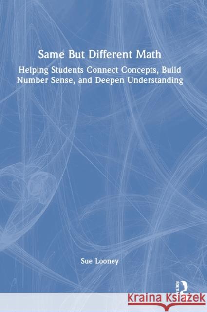 Same But Different Math: Helping Students Connect Concepts, Build Number Sense, and Deepen Understanding Sue Looney 9781032132044