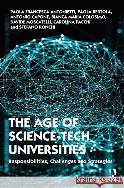 The Age of Science-Tech Universities: Responsibilities, Challenges and Strategies Paola Francesca Antonietti Paola Bertola Antonio Capone 9781032138350