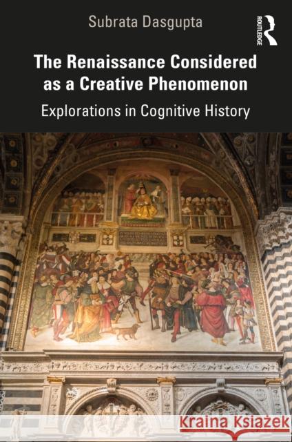 The Renaissance Considered as a Creative Phenomenon: Explorations in Cognitive History Dasgupta, Subrata 9781032146843 Routledge