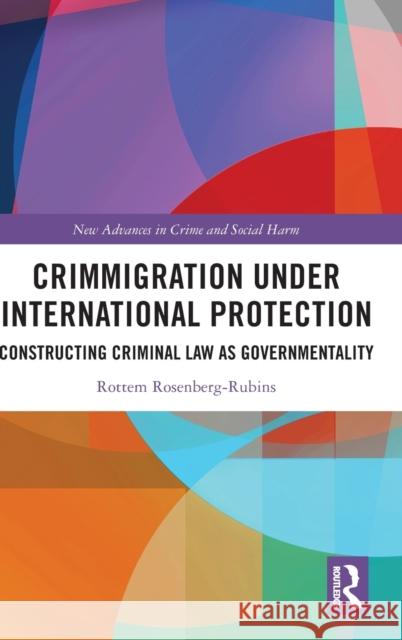 Crimmigration under International Protection: Constructing Criminal Law as Governmentality Rottem Rosenberg-Rubins 9781032148915 Routledge
