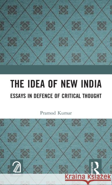 The Idea of New India: Essays in Defence of Critical Thought Pramod Kumar 9781032150697