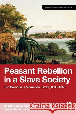 Peasant Rebellion in a Slave Society: The Balaiada in Maranh?o, Brazil, 1800-1850 Matthias R?hrig Assun??o 9781032154749 Routledge