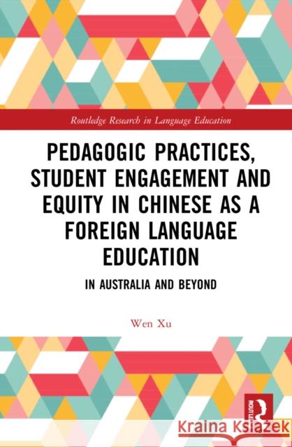 Pedagogic Practices, Student Engagement and Equity in Chinese as a Foreign Language Education: In Australia and Beyond Wen Xu 9781032155852 Routledge