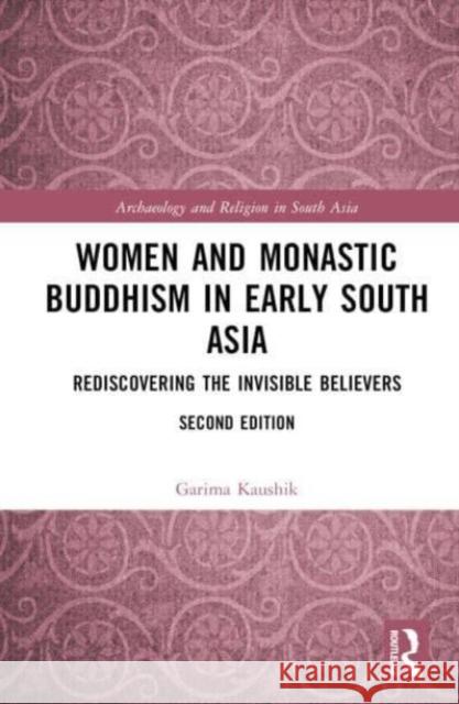 Women and Monastic Buddhism in Early South Asia: Rediscovering the Invisible Believers Garima Kaushik 9781032156187 Routledge Chapman & Hall