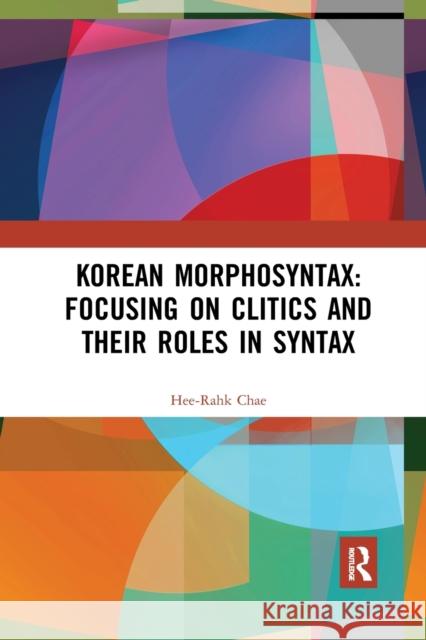 Korean Morphosyntax: Focusing on Clitics and Their Roles in Syntax Hee-Rahk Chae 9781032173351