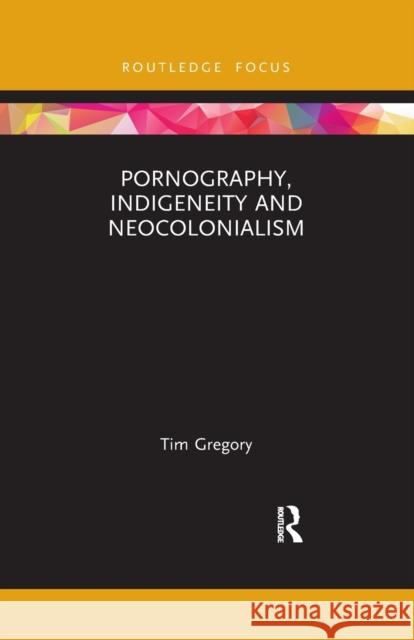 Pornography, Indigeneity and Neocolonialism Tim Gregory 9781032173726 Routledge