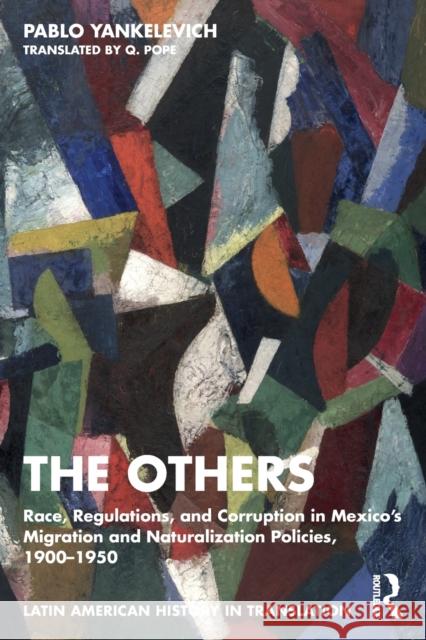 The Others: Race, Regulations, and Corruption in Mexico's Migration and Naturalization Policies, 1900-1950 Yankelevich, Pablo 9781032180588 Routledge