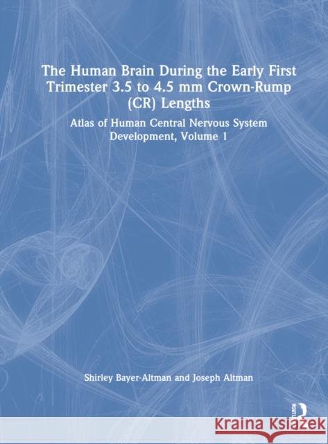 The Human Brain During the First Trimester 3.5- To 4.5-MM Crown-Rump Lengths: Atlas of Human Central Nervous System Development, Volume 1 Bayer, Shirley A. 9781032183268