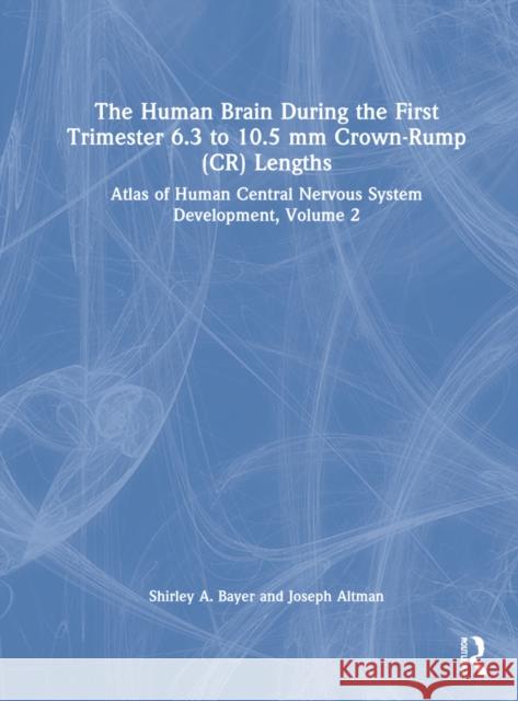 The Human Brain During the First Trimester 6.3- To 10.5-MM Crown-Rump Lengths: Atlas of Human Central Nervous System Development, Volume 2 Bayer, Shirley A. 9781032183282