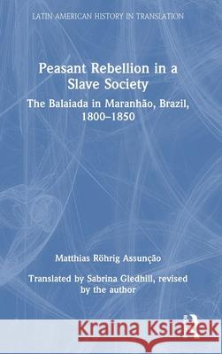 Peasant Rebellion in a Slave Society: The Balaiada in Maranh?o, Brazil, 1800-1850 Matthias R?hrig Assun??o 9781032184883 Routledge