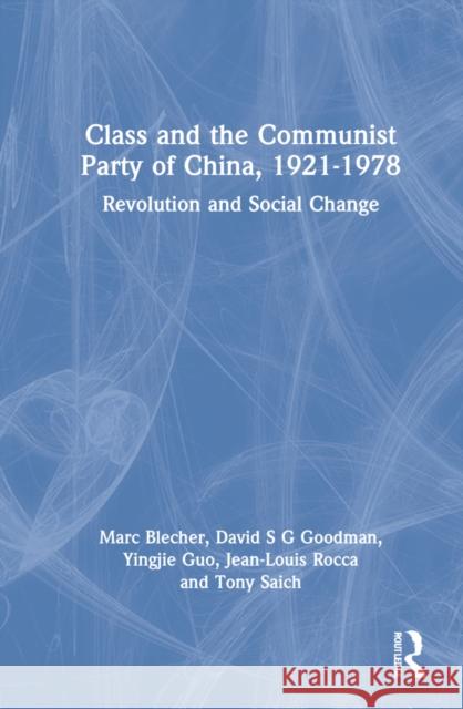 Class and the Communist Party of China, 1921-1978: Revolution and Social Change Marc Blecher David S. G. Goodman Yingjie Guo 9781032185101