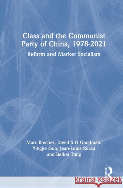 Class and the Communist Party of China, 1978-2021: Reform and Market Socialism Marc Blecher David S. G. Goodman Yingjie Guo 9781032185323