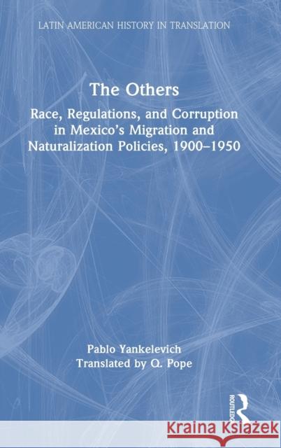The Others: Race, Regulations, and Corruption in Mexico's Migration and Naturalization Policies, 1900-1950 Yankelevich, Pablo 9781032187754 Routledge