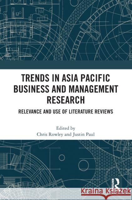 Trends in Asia Pacific Business and Management Research: Relevance and Use of Literature Reviews Chris Rowley Justin Paul 9781032190099