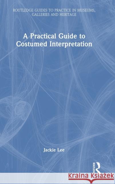 A Practical Guide to Costumed Interpretation Jacqueline Lee 9781032196534