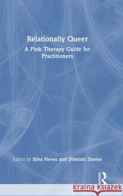 Relationally Queer: A Pink Therapy Guide for Practitioners Silva Neves Dominic Davies 9781032197258