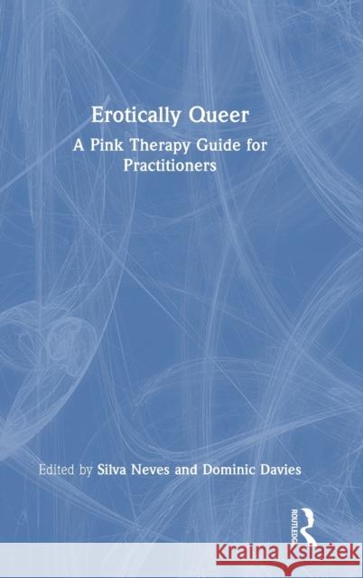 Erotically Queer: A Pink Therapy Guide for Practitioners Silva Neves Dominic Davies 9781032197326